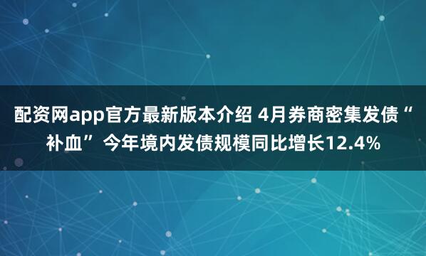 配资网app官方最新版本介绍 4月券商密集发债“补血” 今年境内发债规模同比增长12.4%