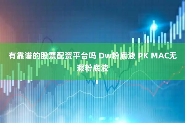 有靠谱的股票配资平台吗 Dw粉底液 PK MAC无瑕粉底液