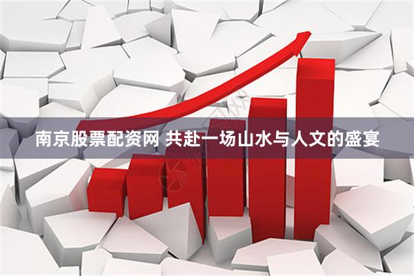 南京股票配资网 共赴一场山水与人文的盛宴