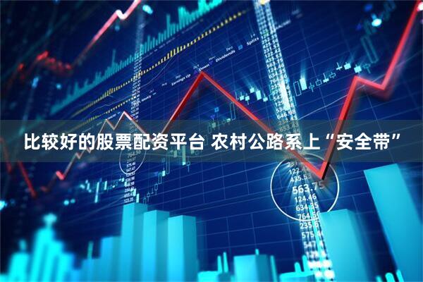 比较好的股票配资平台 农村公路系上“安全带”